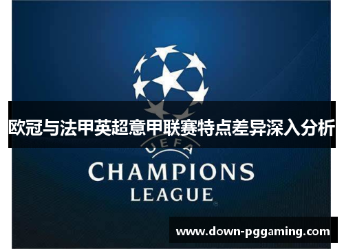 欧冠与法甲英超意甲联赛特点差异深入分析 欧冠与法甲英超意甲联赛特点差异深入分析