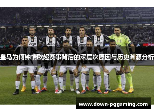 皇马为何钟情欧超赛事背后的深层次原因与历史渊源分析 皇马为何钟情欧超赛事背后的深层次原因与历史渊源分析