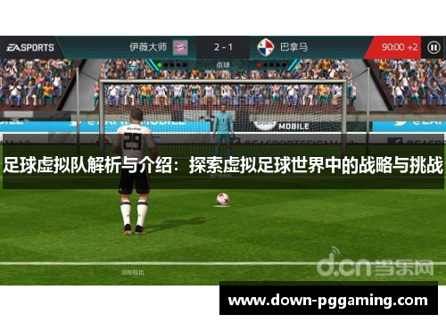 足球虚拟队解析与介绍:探索虚拟足球世界中的战略与挑战 足球虚拟队解析与介绍:探索虚拟足球世界中的战略与挑战