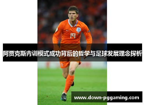 阿贾克斯青训模式成功背后的哲学与足球发展理念探析 阿贾克斯青训模式成功背后的哲学与足球发展理念探析