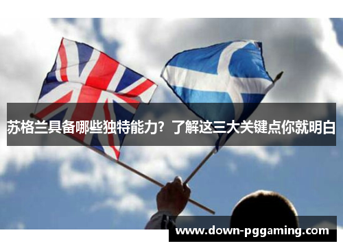 苏格兰具备哪些独特能力？了解这三大关键点你就明白