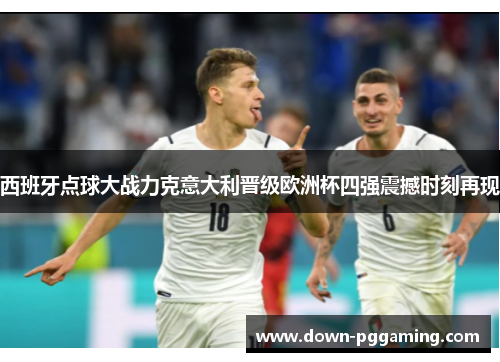 西班牙点球大战力克意大利晋级欧洲杯四强震撼时刻再现 西班牙点球大战力克意大利晋级欧洲杯四强震撼时刻再现