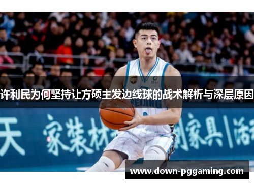 许利民为何坚持让方硕主发边线球的战术解析与深层原因