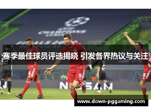 赛季最佳球员评选揭晓 引发各界热议与关注 赛季最佳球员评选揭晓 引发各界热议与关注