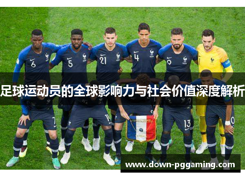 足球运动员的全球影响力与社会价值深度解析 足球运动员的全球影响力与社会价值深度解析