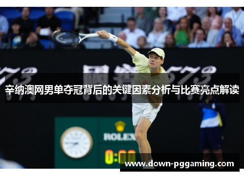 辛纳澳网男单夺冠背后的关键因素分析与比赛亮点解读