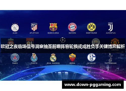 欧冠之夜临场信号洞察抽签前瞻阵容轮换或成胜负手关键博弈解析