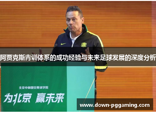 阿贾克斯青训体系的成功经验与未来足球发展的深度分析 阿贾克斯青训体系的成功经验与未来足球发展的深度分析