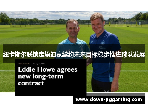 纽卡斯尔联锁定埃迪豪续约未来目标稳步推进球队发展 纽卡斯尔联锁定埃迪豪续约未来目标稳步推进球队发展