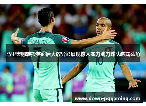 马里奥娜转投英超后大放异彩展现惊人实力助力球队崭露头角