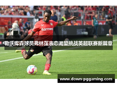 勒沃库森球员弗林蓬表态渴望挑战英超联赛新篇章