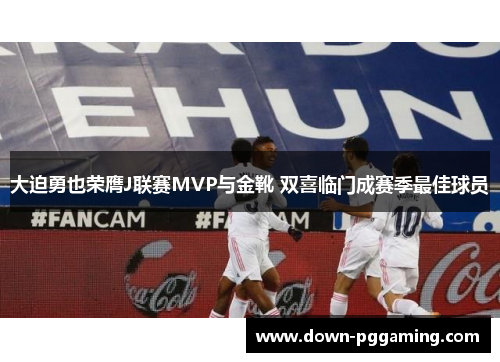 大迫勇也荣膺J联赛MVP与金靴 双喜临门成赛季最佳球员