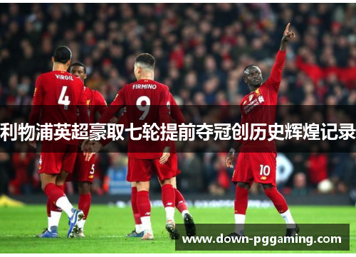 利物浦英超豪取七轮提前夺冠创历史辉煌记录 利物浦英超豪取七轮提前夺冠创历史辉煌记录