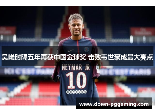 吴曦时隔五年再获中国金球奖 击败韦世豪成最大亮点